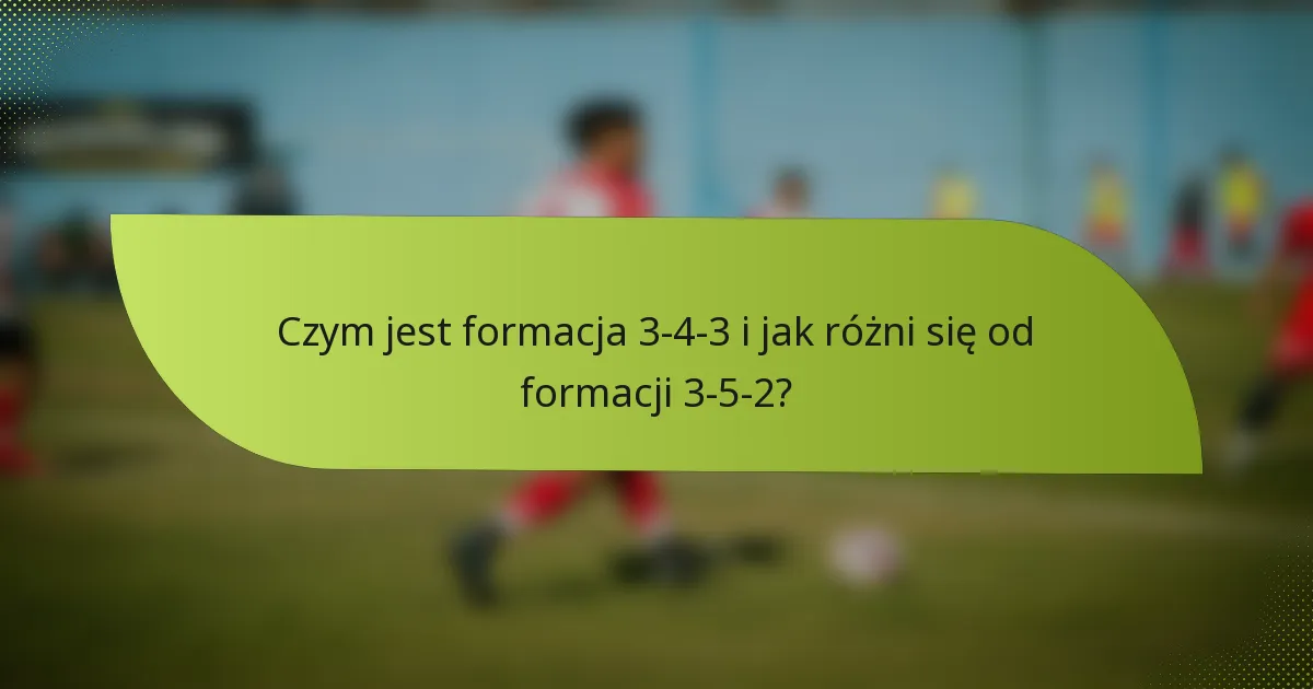 Czym jest formacja 3-4-3 i jak różni się od formacji 3-5-2?