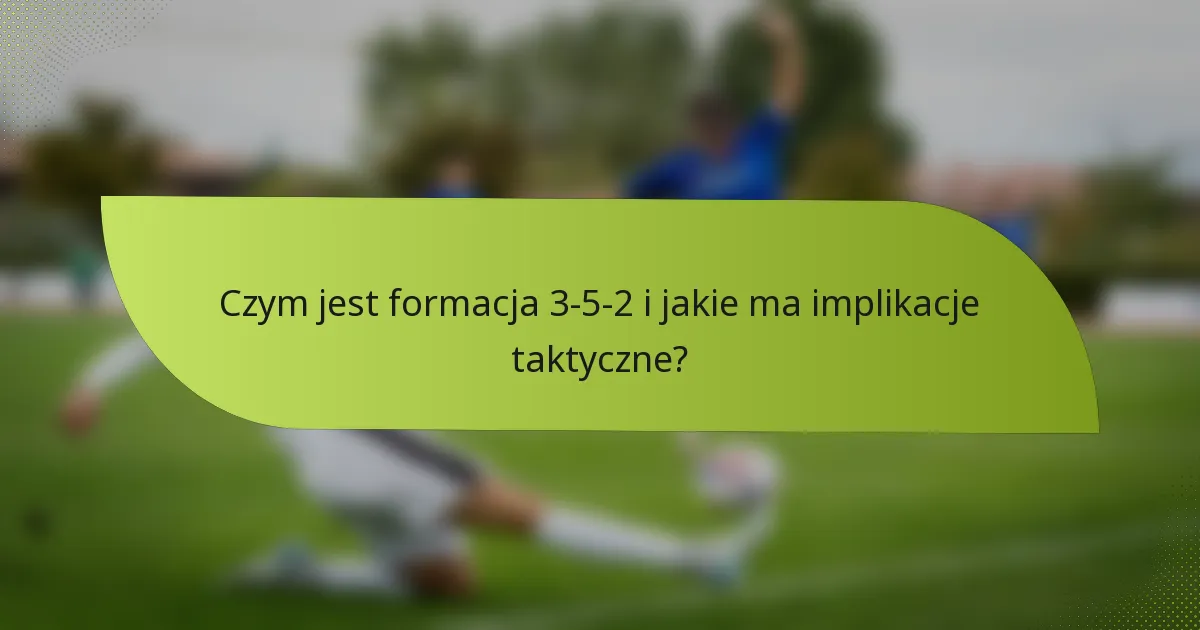 Czym jest formacja 3-5-2 i jakie ma implikacje taktyczne?