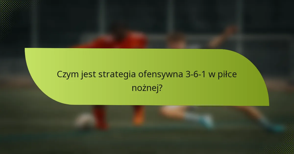 Czym jest strategia ofensywna 3-6-1 w piłce nożnej?