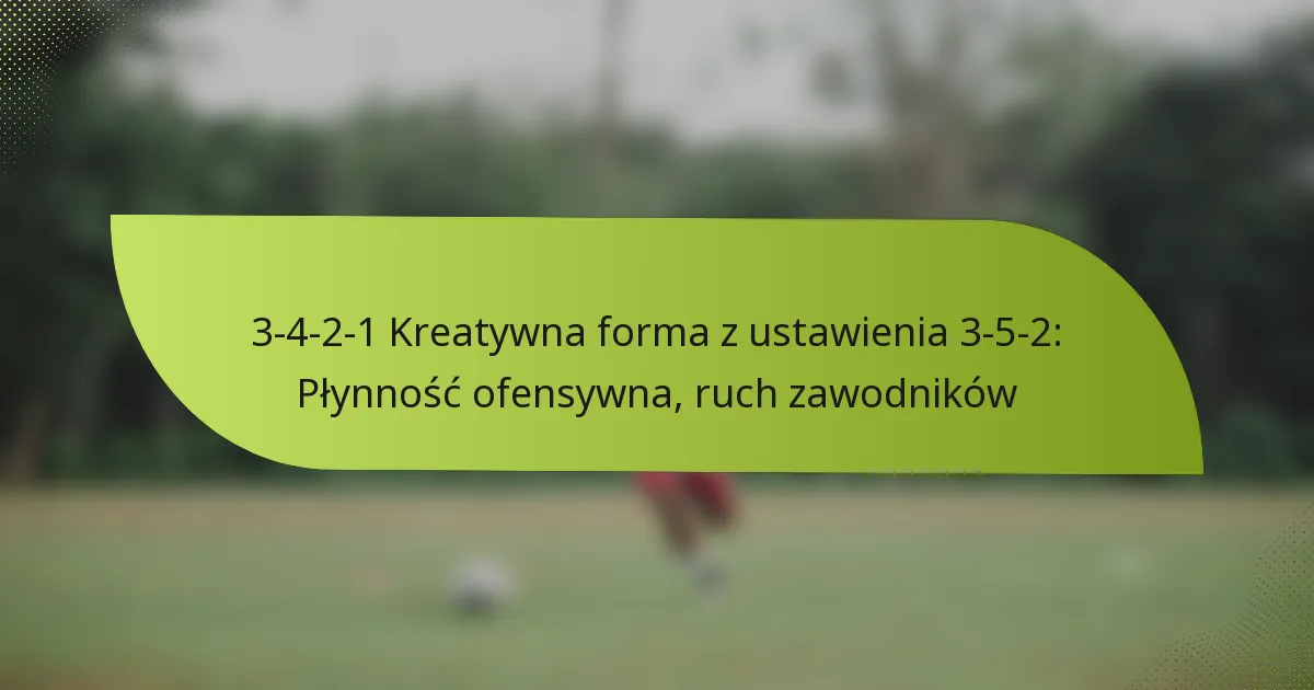 3-4-2-1 Kreatywna forma z ustawienia 3-5-2: Płynność ofensywna, ruch zawodników