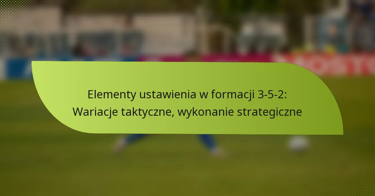 Elementy ustawienia w formacji 3-5-2: Wariacje taktyczne, wykonanie strategiczne