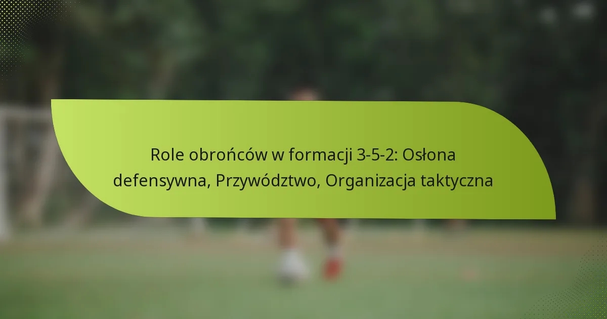 Role obrońców w formacji 3-5-2: Osłona defensywna, Przywództwo, Organizacja taktyczna