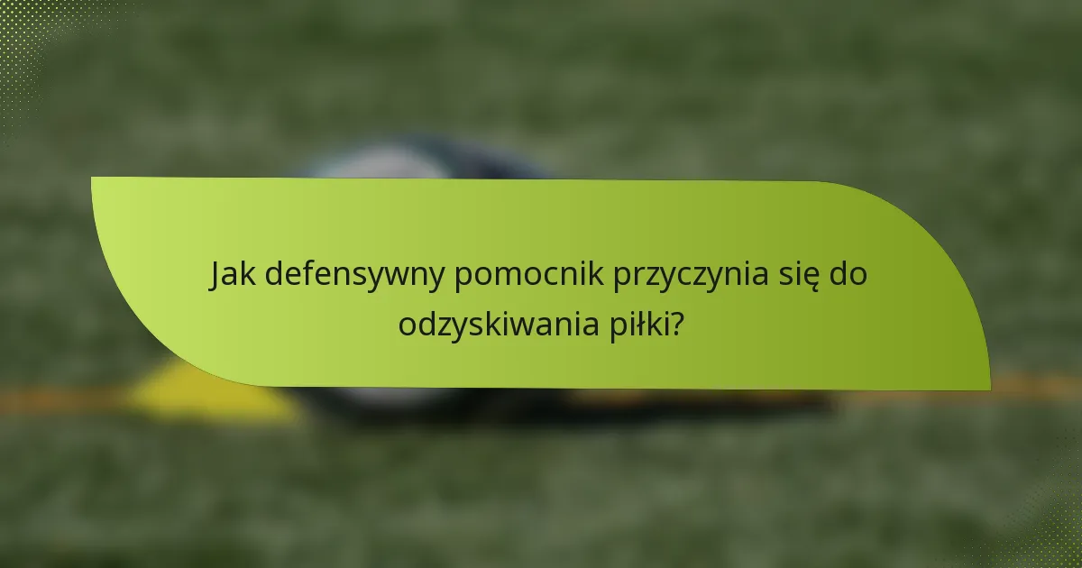 Jak defensywny pomocnik przyczynia się do odzyskiwania piłki?