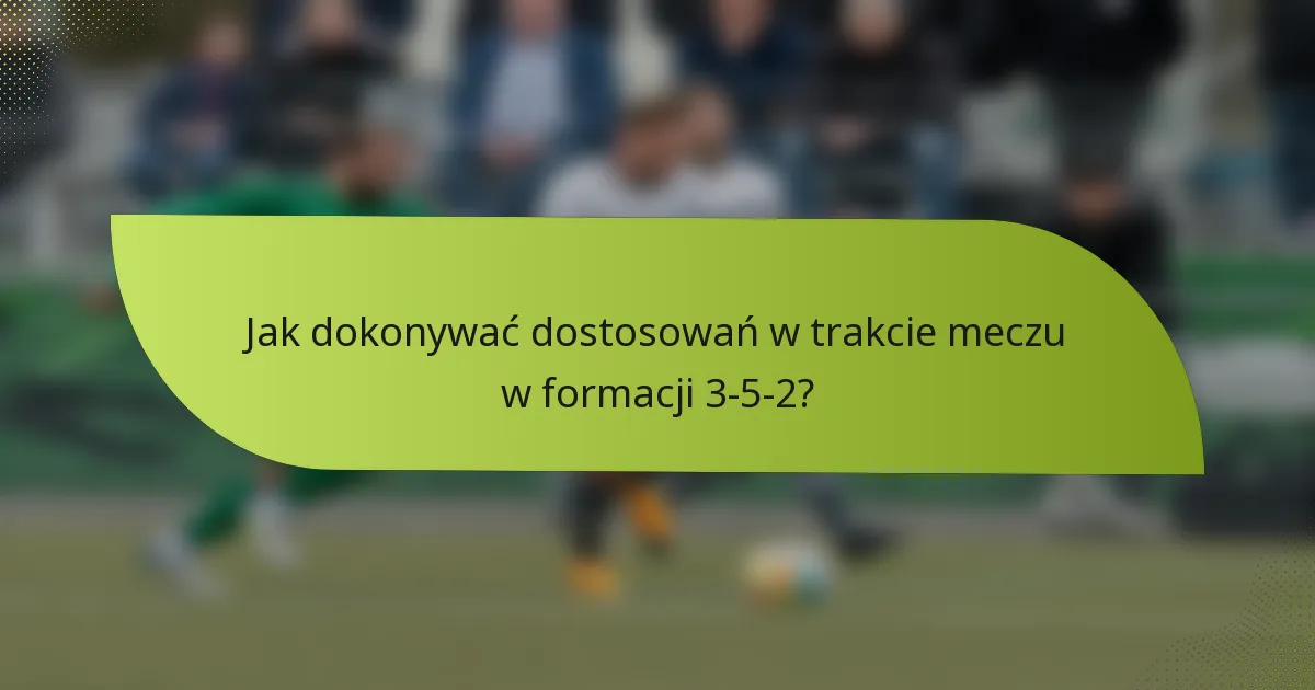 Jak dokonywać dostosowań w trakcie meczu w formacji 3-5-2?