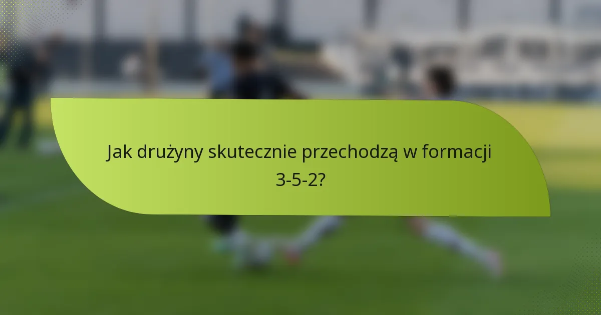 Jak drużyny skutecznie przechodzą w formacji 3-5-2?