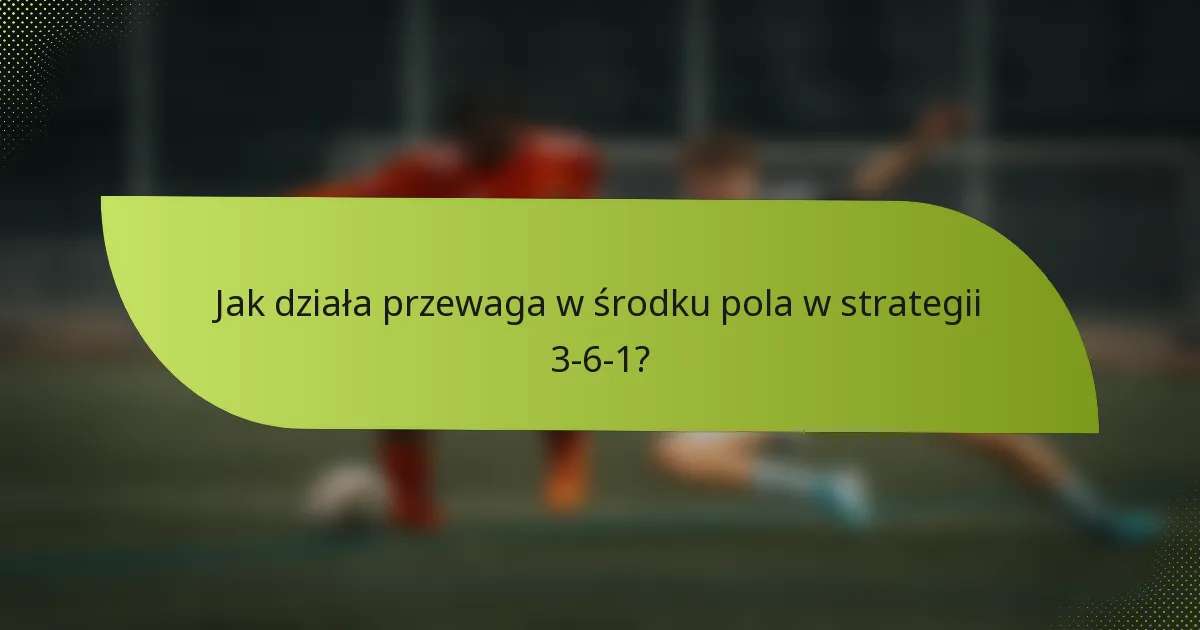Jak działa przewaga w środku pola w strategii 3-6-1?