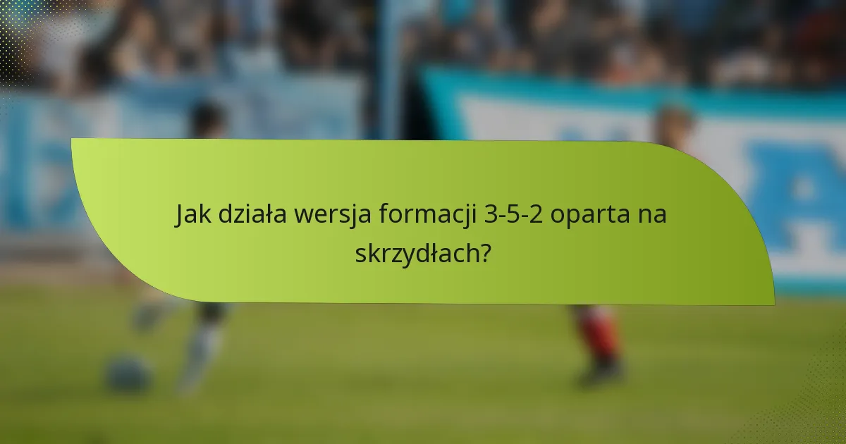 Jak działa wersja formacji 3-5-2 oparta na skrzydłach?