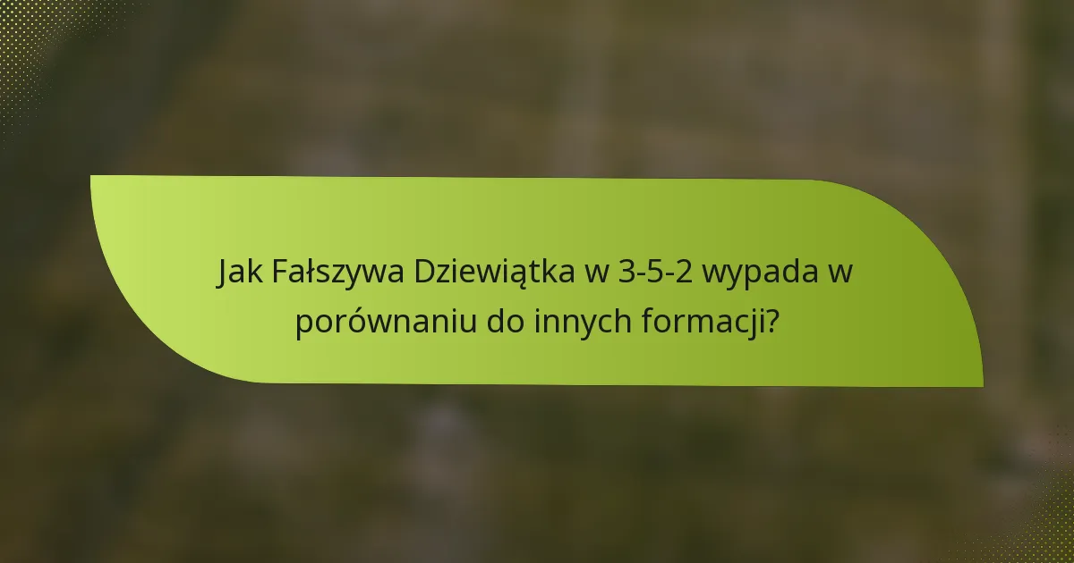 Jak Fałszywa Dziewiątka w 3-5-2 wypada w porównaniu do innych formacji?