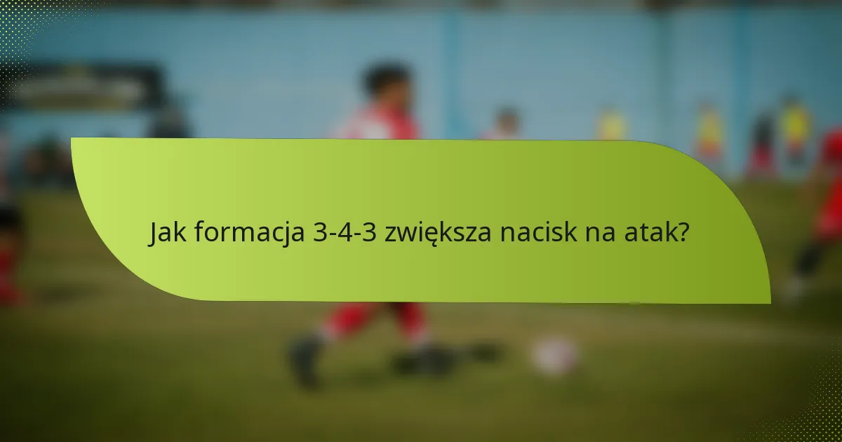 Jak formacja 3-4-3 zwiększa nacisk na atak?