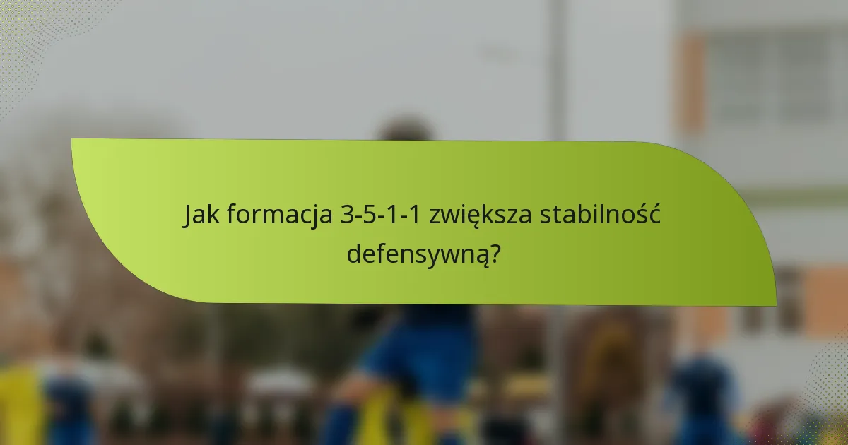 Jak formacja 3-5-1-1 zwiększa stabilność defensywną?