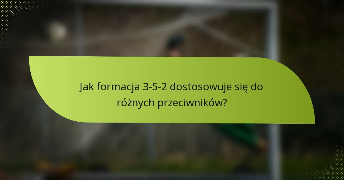 Jak formacja 3-5-2 dostosowuje się do różnych przeciwników?