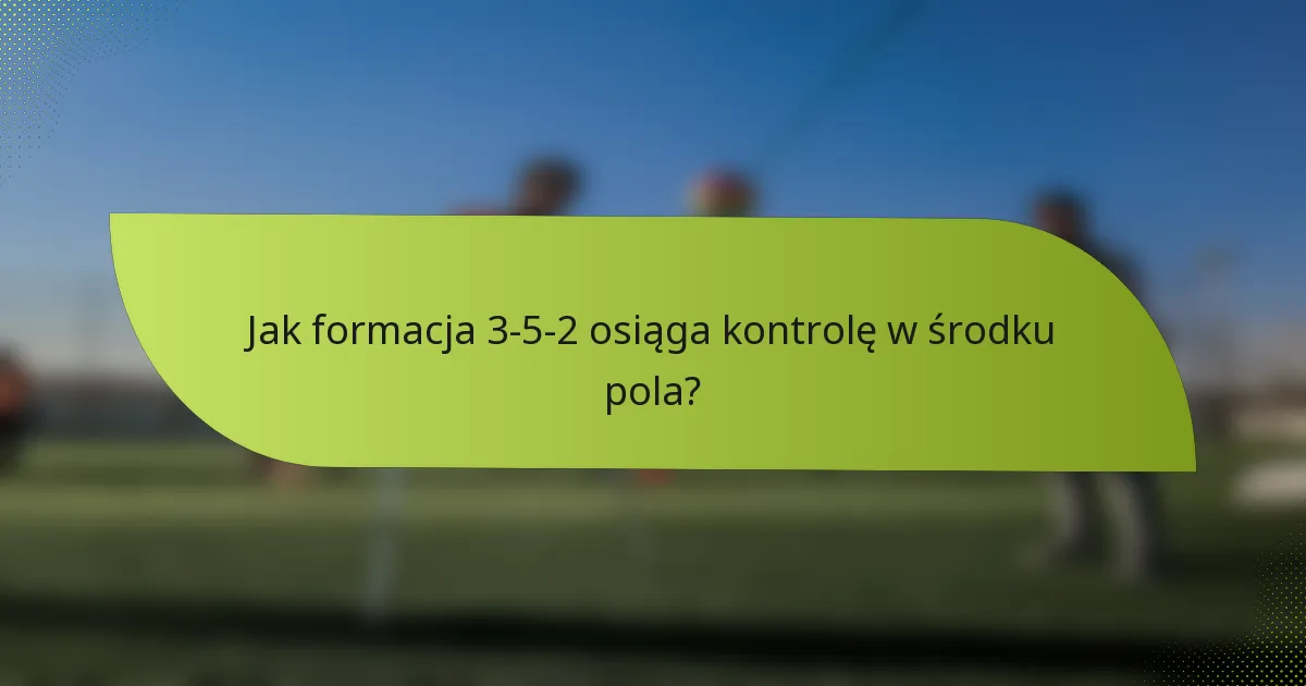 Jak formacja 3-5-2 osiąga kontrolę w środku pola?