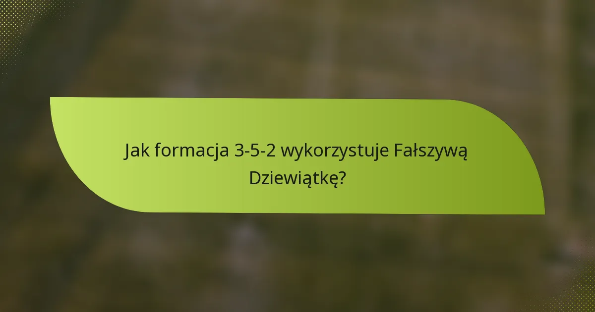 Jak formacja 3-5-2 wykorzystuje Fałszywą Dziewiątkę?