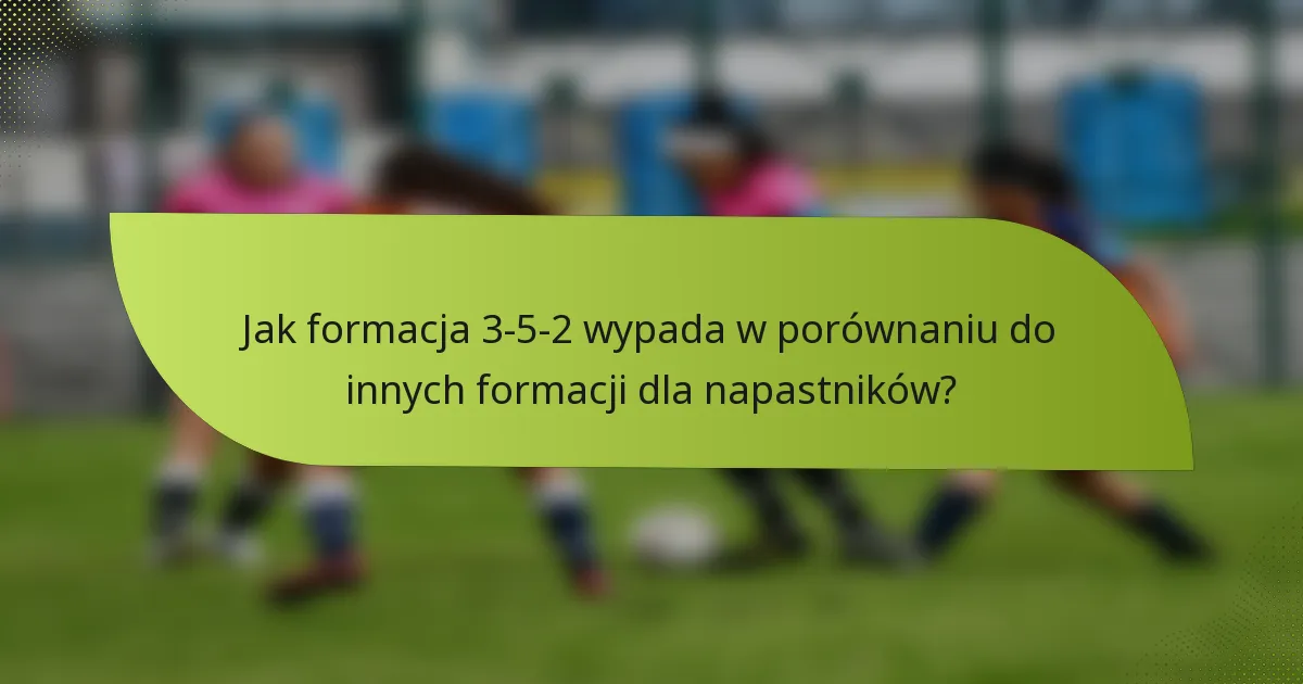 Jak formacja 3-5-2 wypada w porównaniu do innych formacji dla napastników?