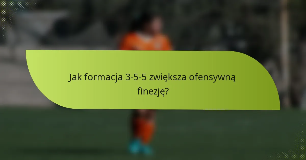 Jak formacja 3-5-5 zwiększa ofensywną finezję?