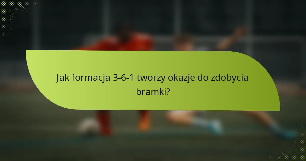 Jak formacja 3-6-1 tworzy okazje do zdobycia bramki?