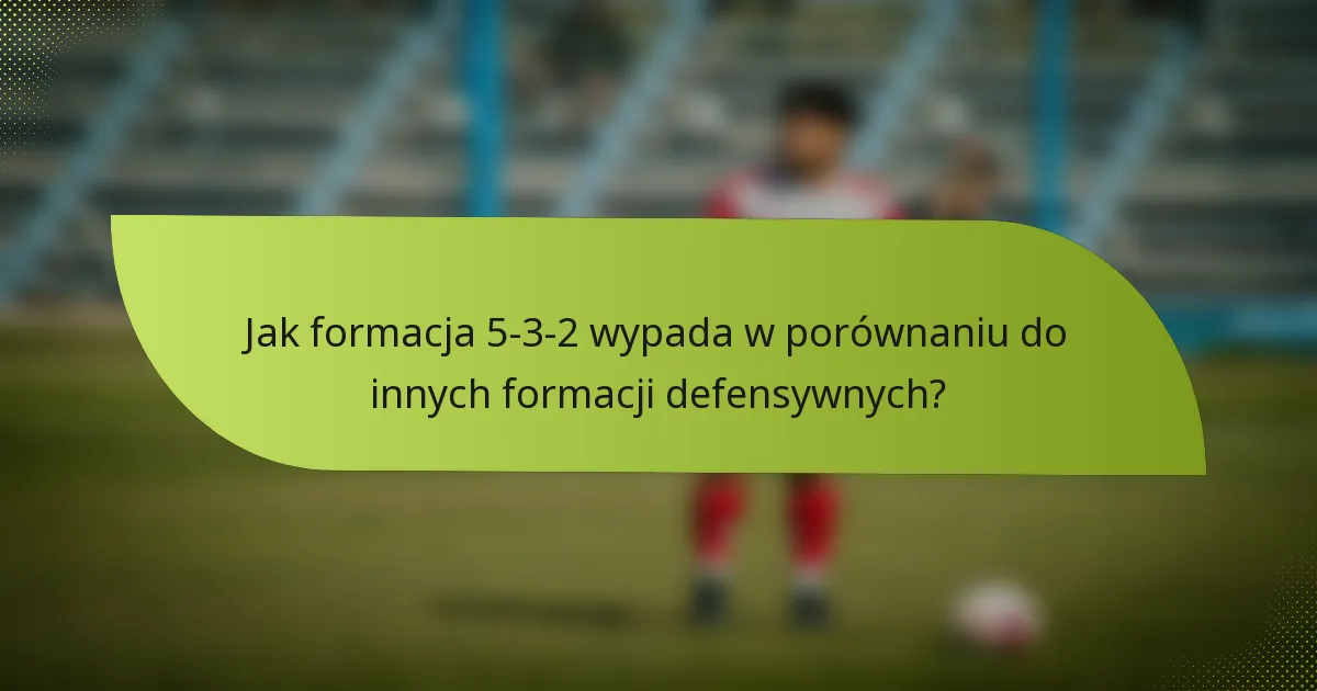 Jak formacja 5-3-2 wypada w porównaniu do innych formacji defensywnych?
