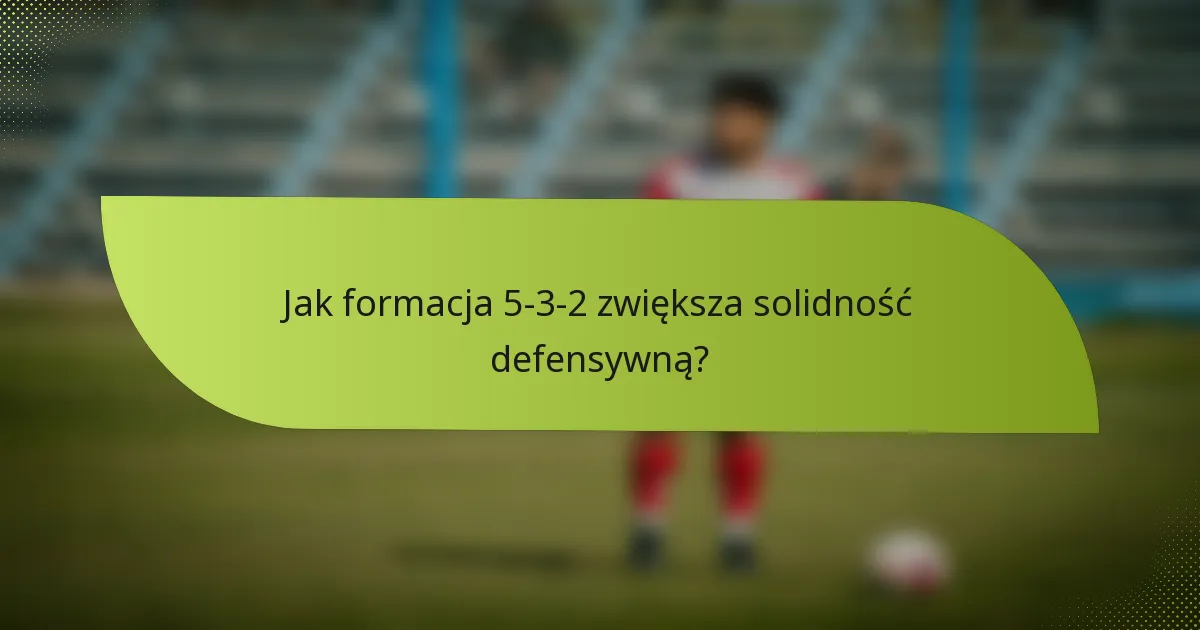Jak formacja 5-3-2 zwiększa solidność defensywną?