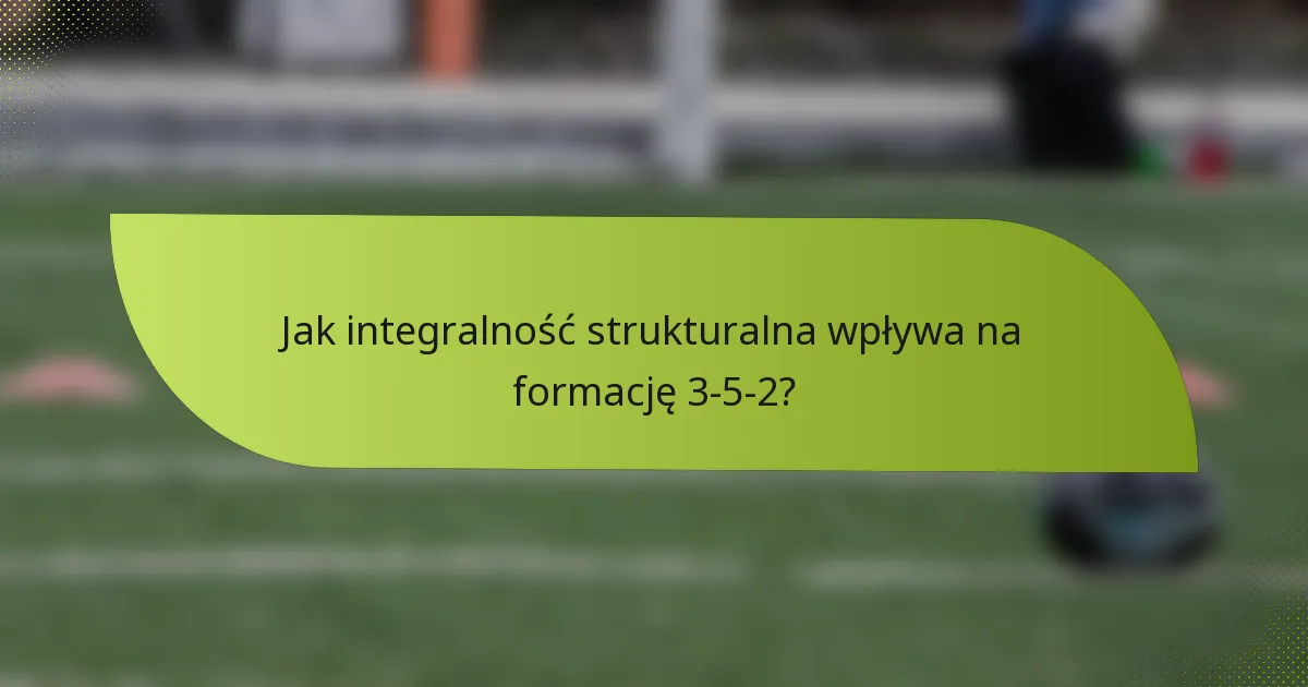 Jak integralność strukturalna wpływa na formację 3-5-2?