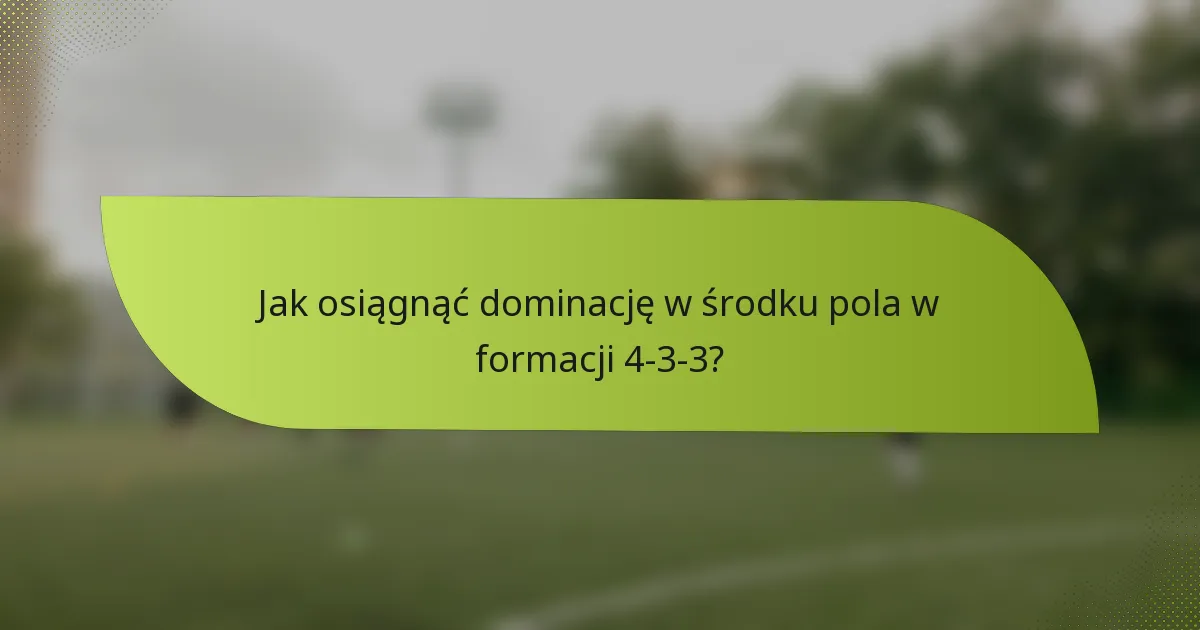 Jak osiągnąć dominację w środku pola w formacji 4-3-3?
