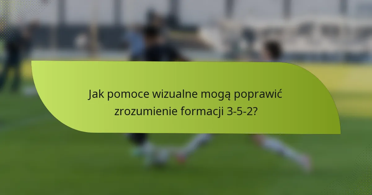 Jak pomoce wizualne mogą poprawić zrozumienie formacji 3-5-2?