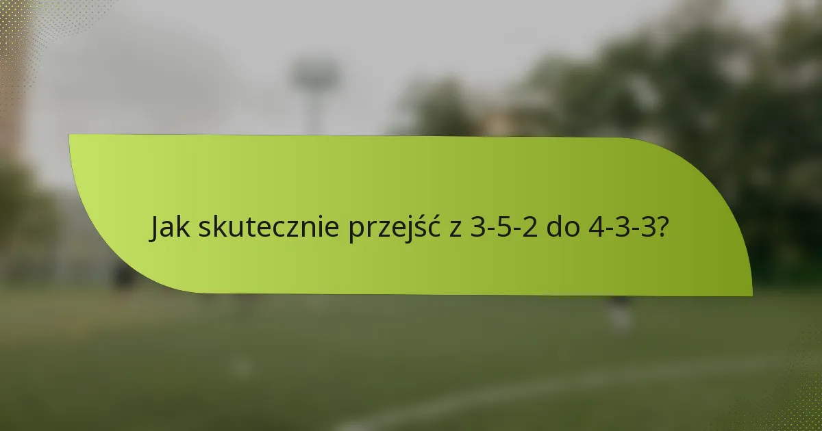 Jak skutecznie przejść z 3-5-2 do 4-3-3?