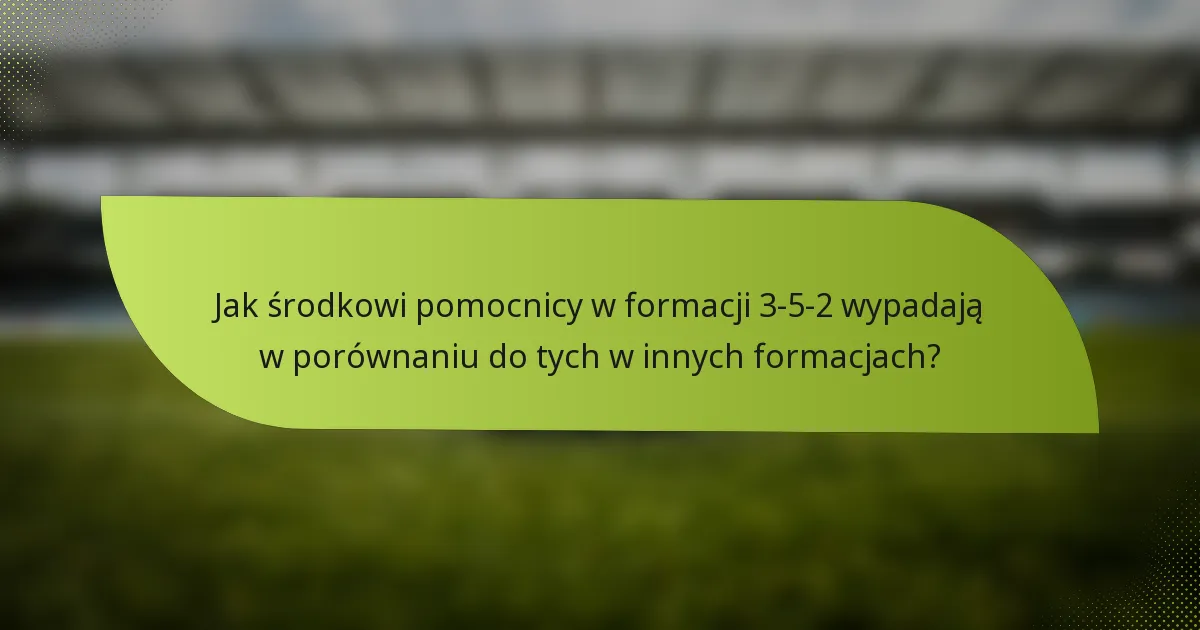 Jak środkowi pomocnicy w formacji 3-5-2 wypadają w porównaniu do tych w innych formacjach?