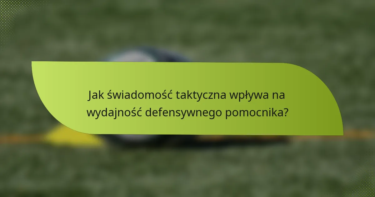 Jak świadomość taktyczna wpływa na wydajność defensywnego pomocnika?