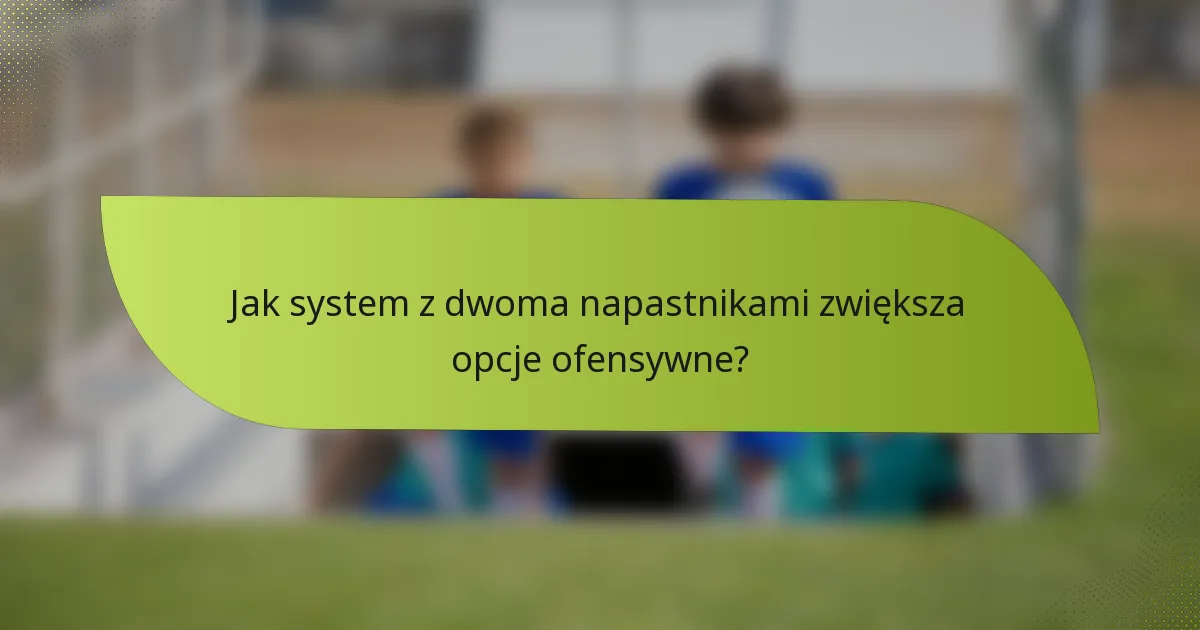 Jak system z dwoma napastnikami zwiększa opcje ofensywne?