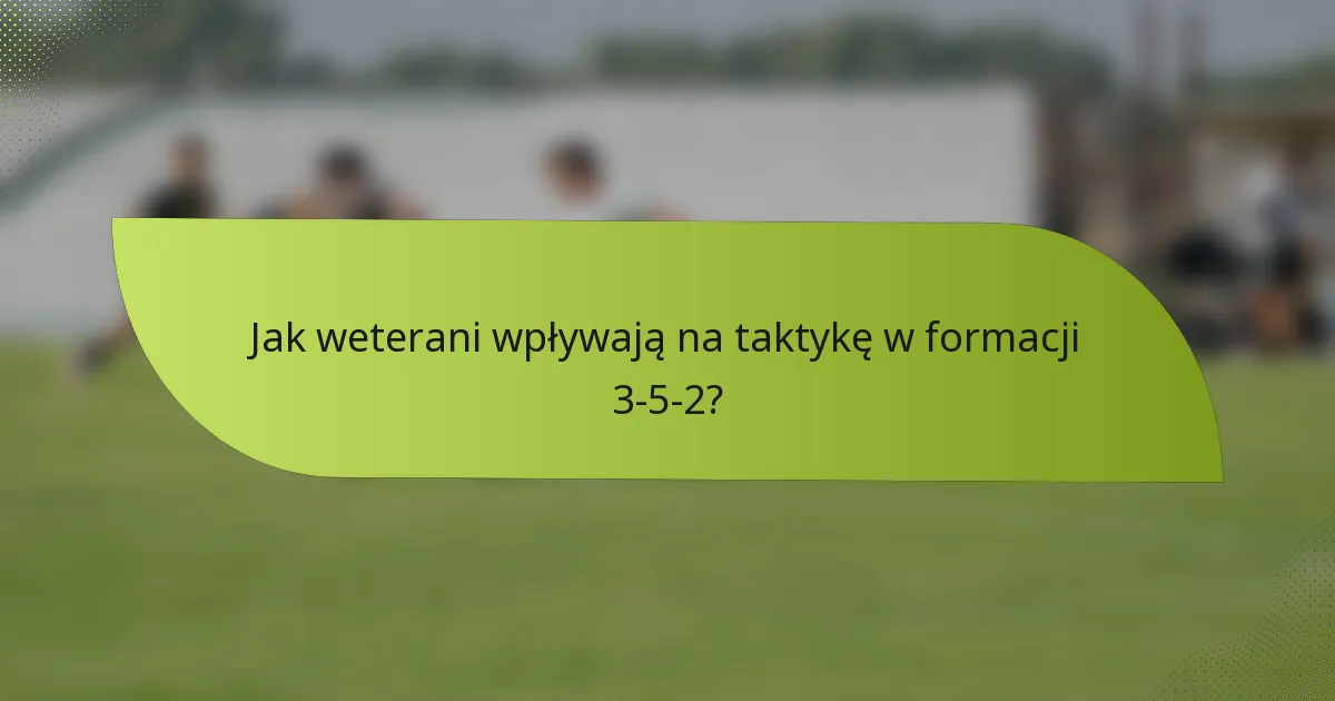Jak weterani wpływają na taktykę w formacji 3-5-2?