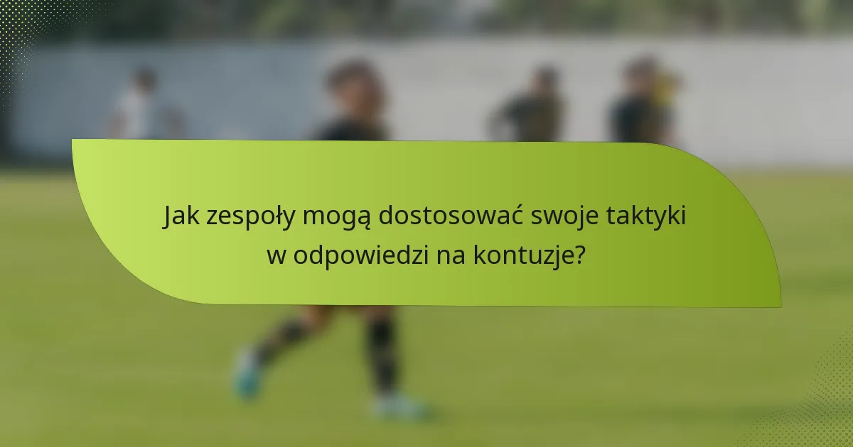 Jak zespoły mogą dostosować swoje taktyki w odpowiedzi na kontuzje?