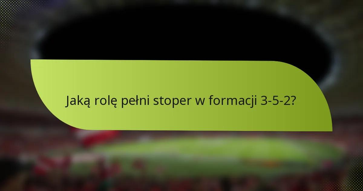 Jaką rolę pełni stoper w formacji 3-5-2?
