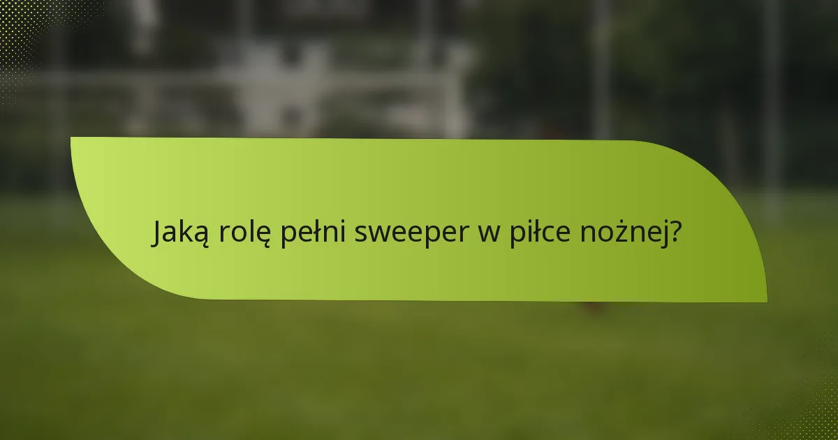 Jaką rolę pełni sweeper w piłce nożnej?