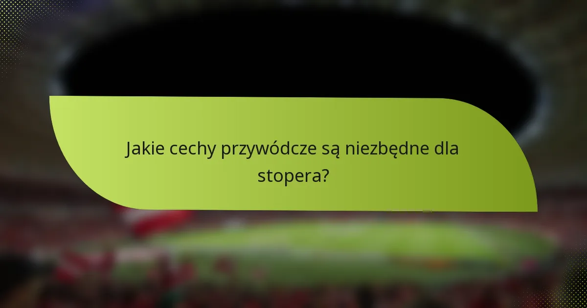 Jakie cechy przywódcze są niezbędne dla stopera?
