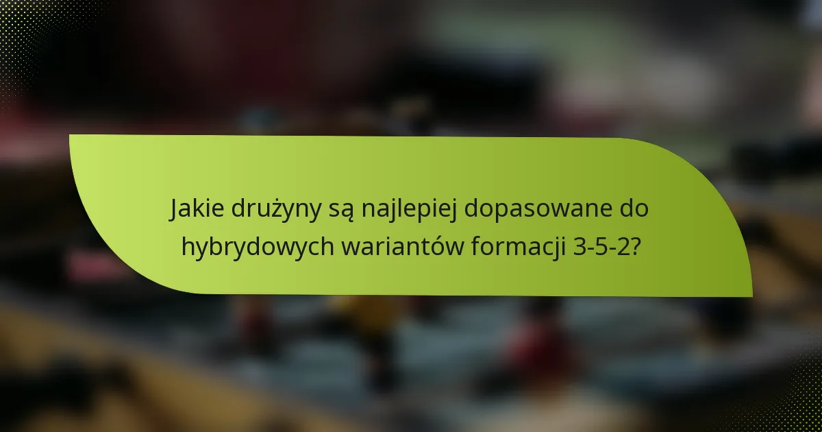 Jakie drużyny są najlepiej dopasowane do hybrydowych wariantów formacji 3-5-2?