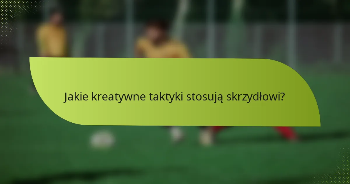 Jakie kreatywne taktyki stosują skrzydłowi?