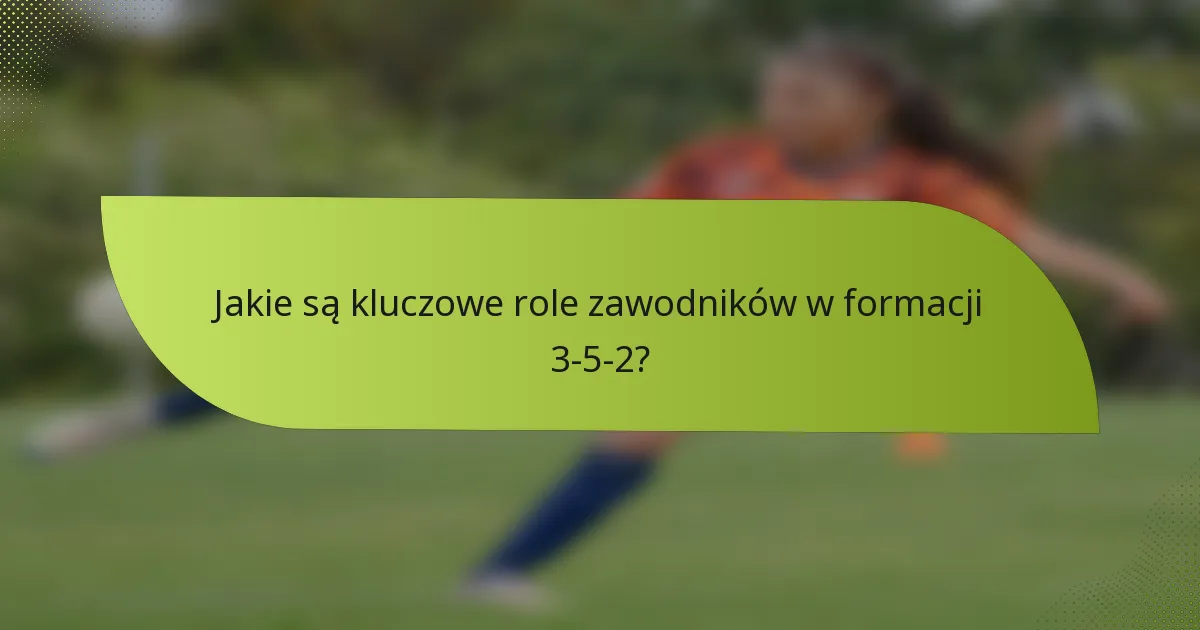Jakie są kluczowe role zawodników w formacji 3-5-2?