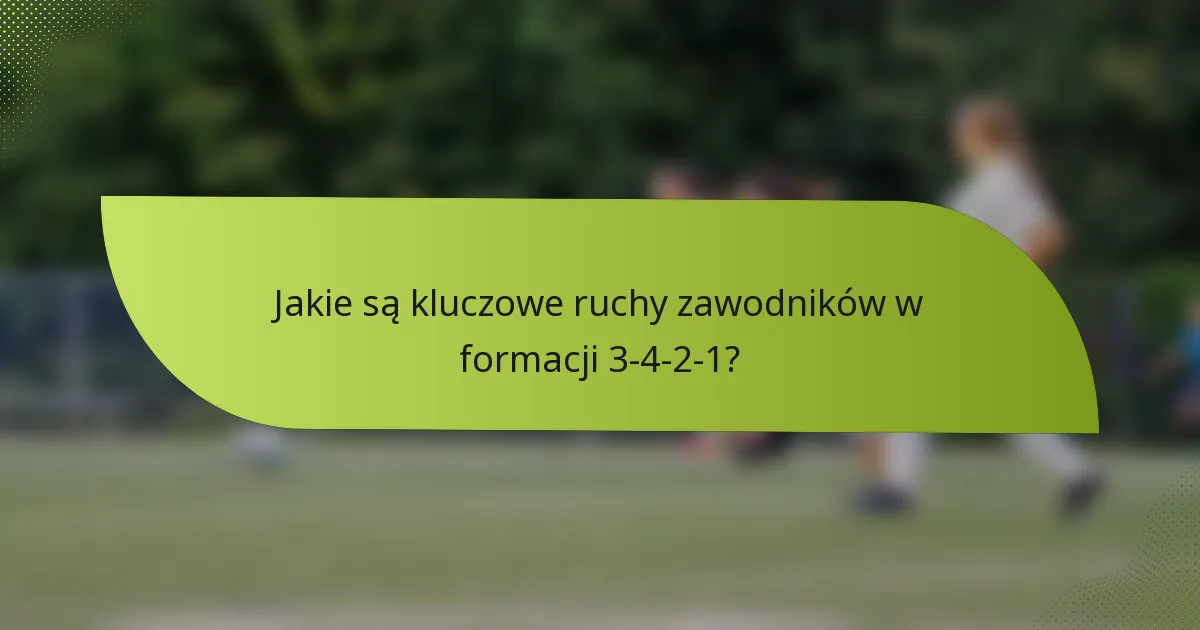 Jakie są kluczowe ruchy zawodników w formacji 3-4-2-1?