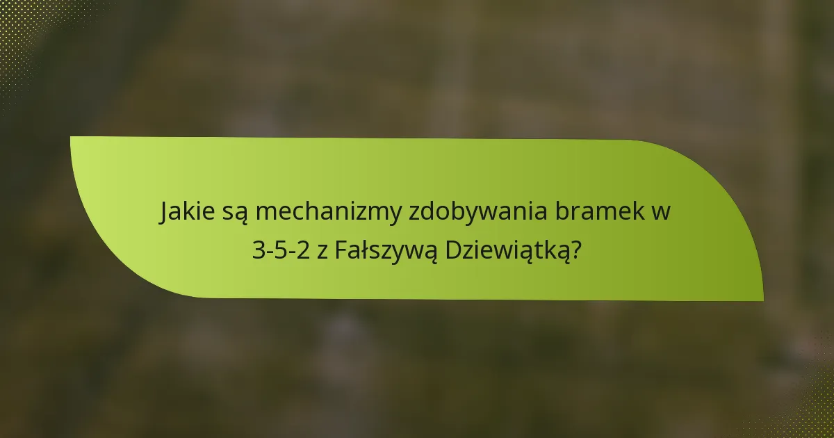 Jakie są mechanizmy zdobywania bramek w 3-5-2 z Fałszywą Dziewiątką?