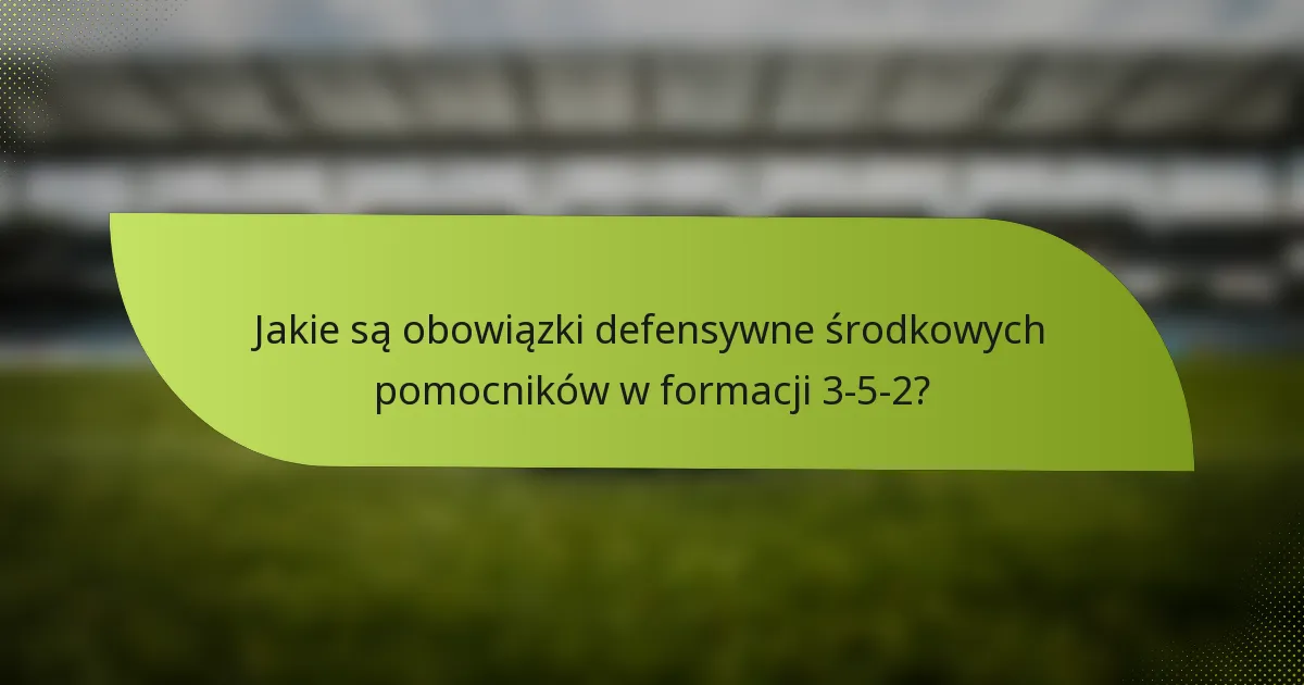 Jakie są obowiązki defensywne środkowych pomocników w formacji 3-5-2?