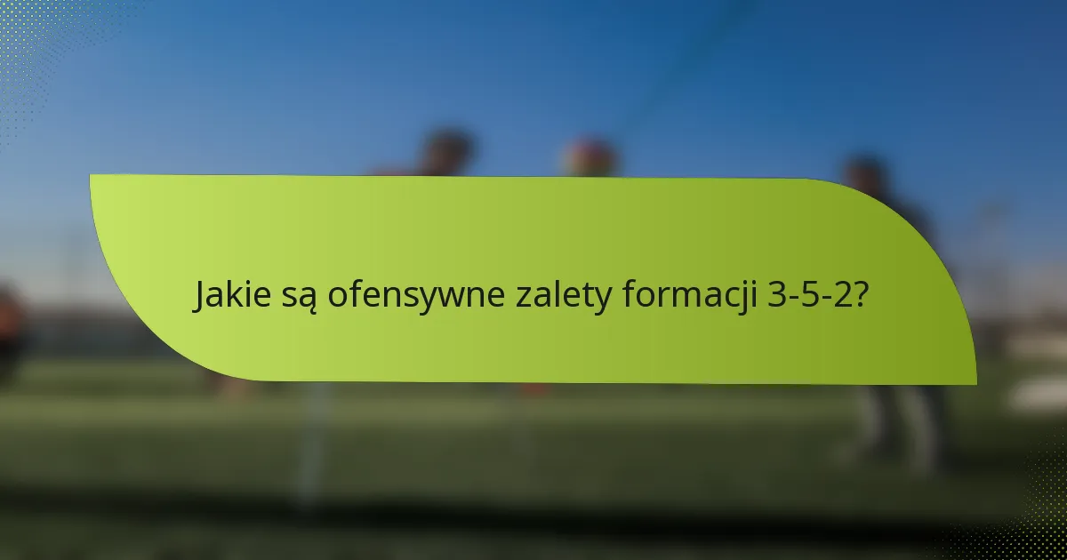 Jakie są ofensywne zalety formacji 3-5-2?
