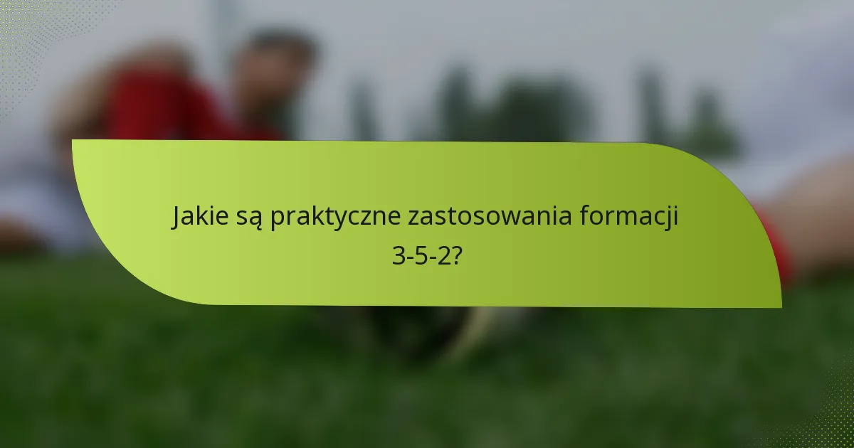 Jakie są praktyczne zastosowania formacji 3-5-2?