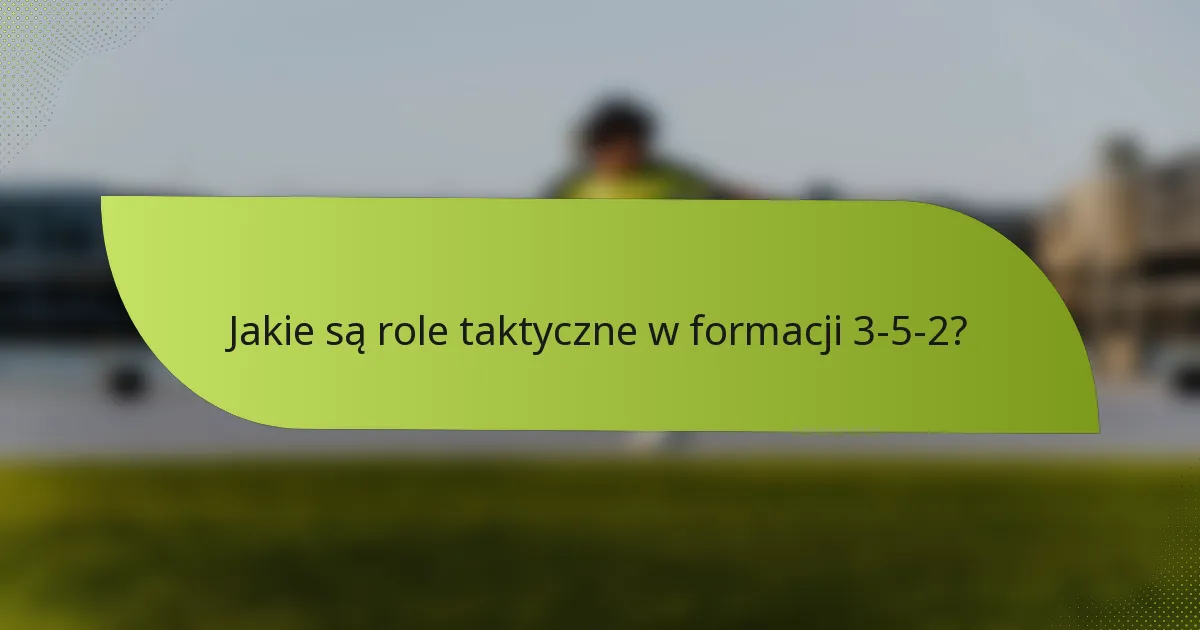 Jakie są role taktyczne w formacji 3-5-2?