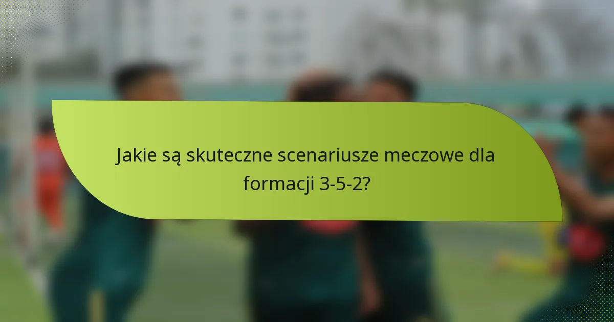 Jakie są skuteczne scenariusze meczowe dla formacji 3-5-2?