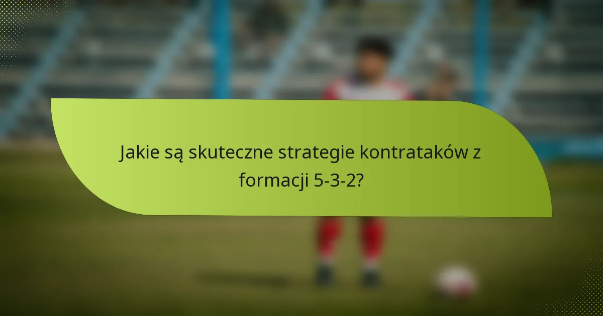 Jakie są skuteczne strategie kontrataków z formacji 5-3-2?