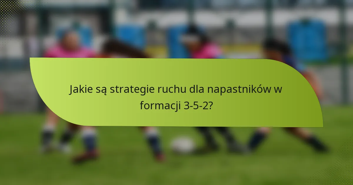 Jakie są strategie ruchu dla napastników w formacji 3-5-2?