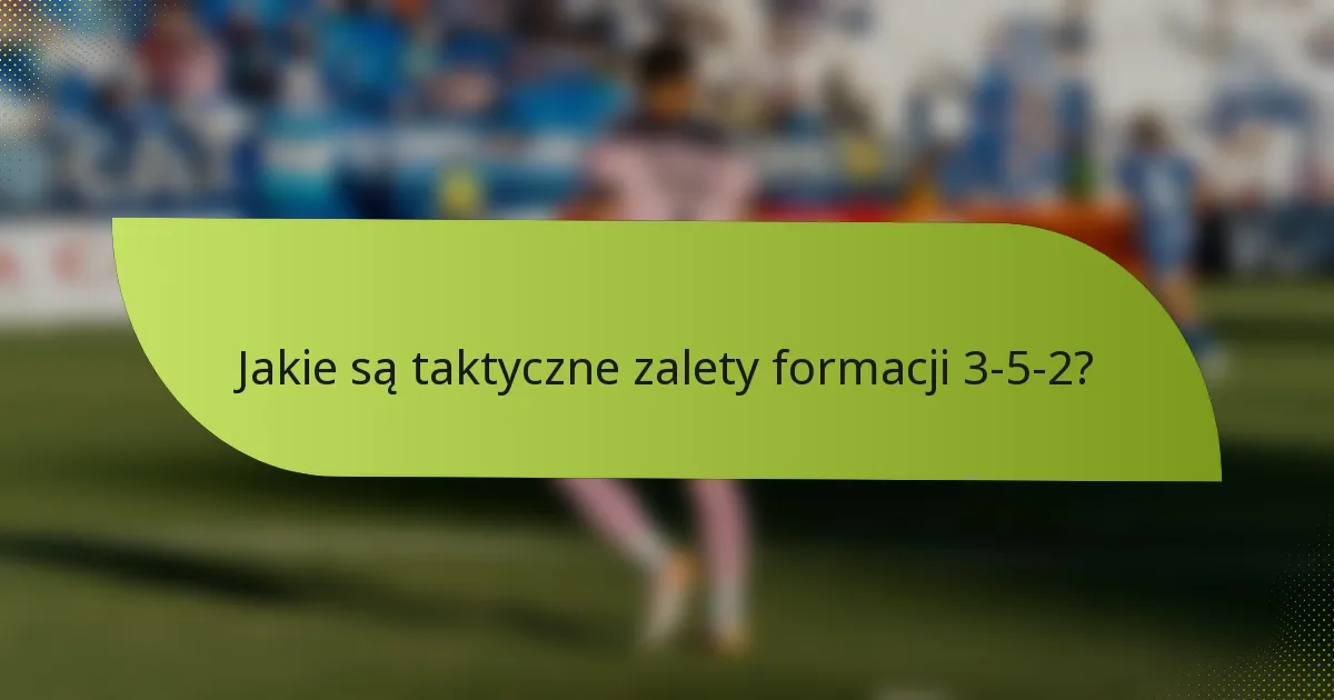 Jakie są taktyczne zalety formacji 3-5-2?