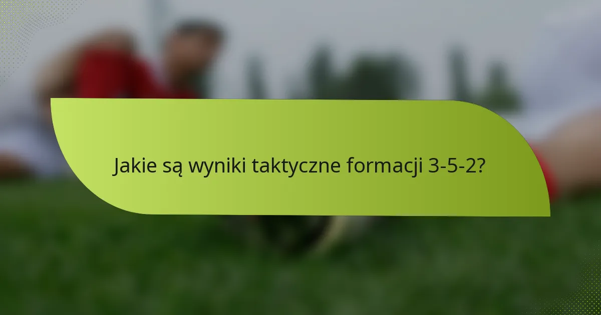 Jakie są wyniki taktyczne formacji 3-5-2?
