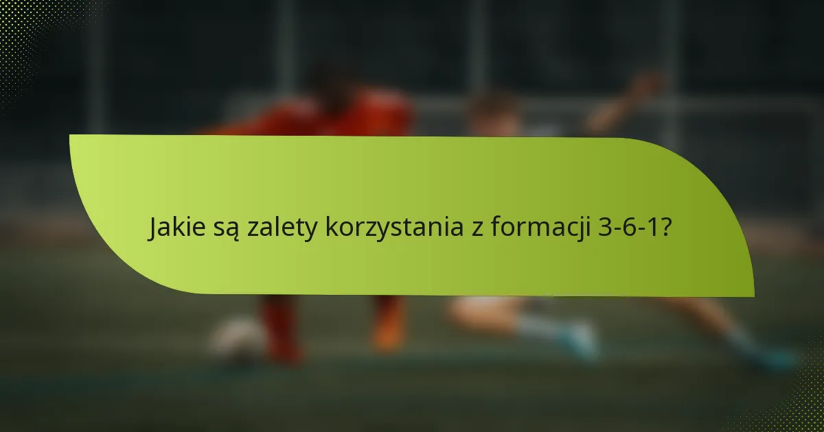 Jakie są zalety korzystania z formacji 3-6-1?