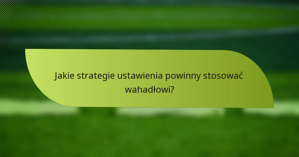 Jakie strategie ustawienia powinny stosować wahadłowi?